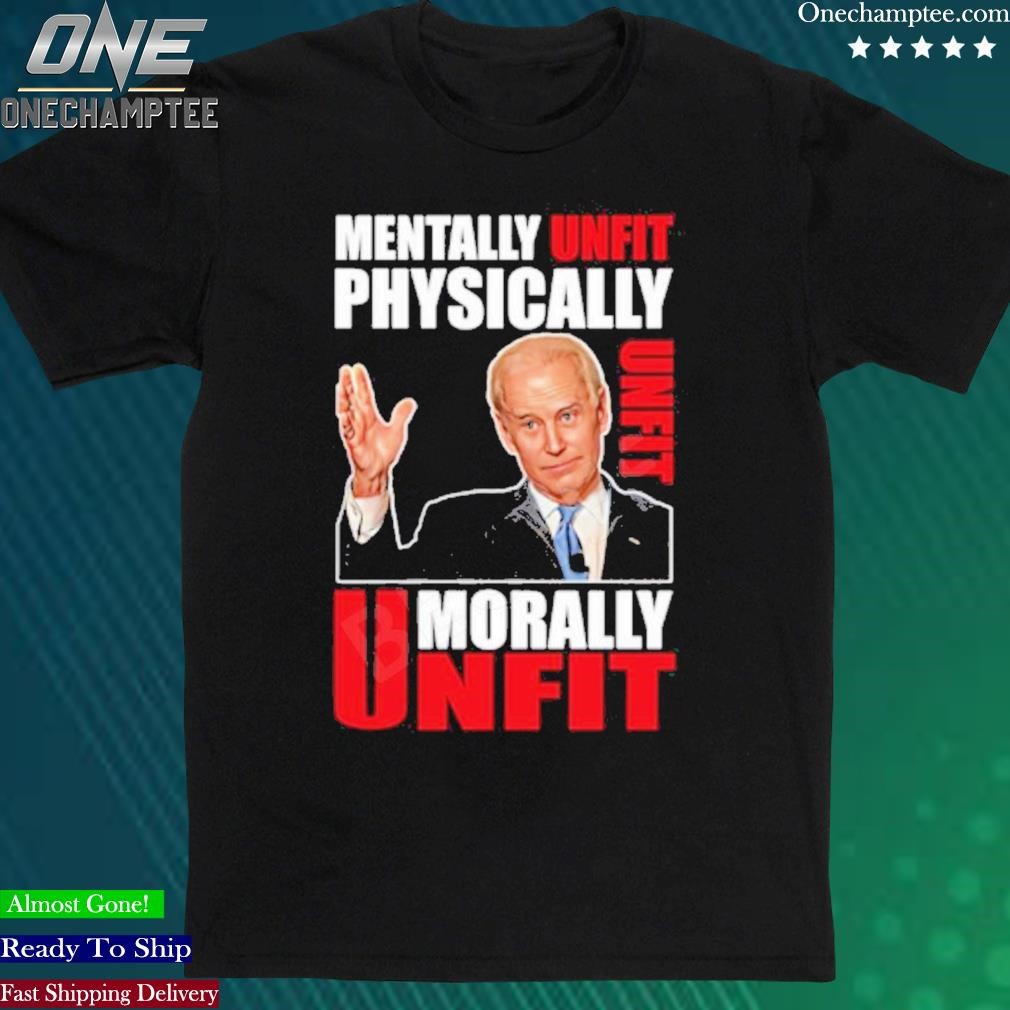 Official joe Biden Mentally Unfit Physically Unfit Morally Unfit Shirt