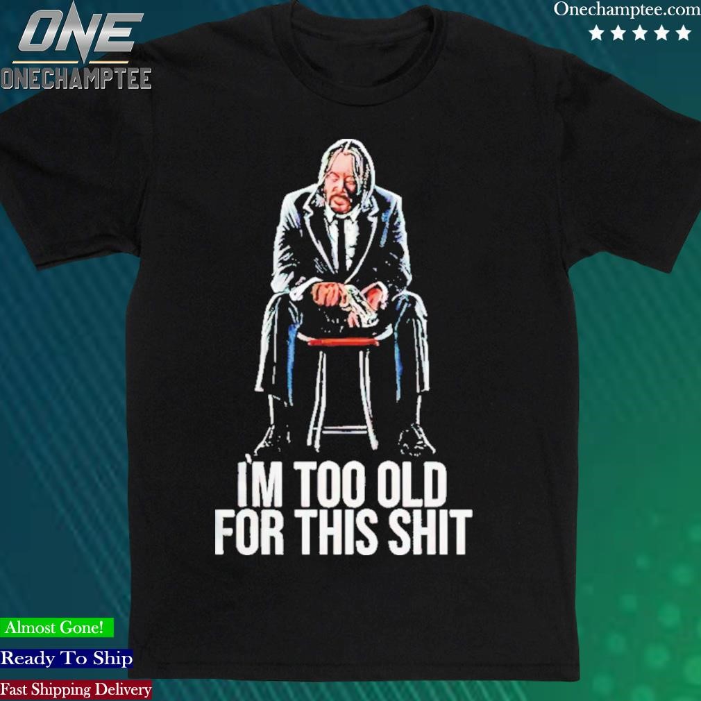Official john Wick Im Too Old For This Shit T-Shirt