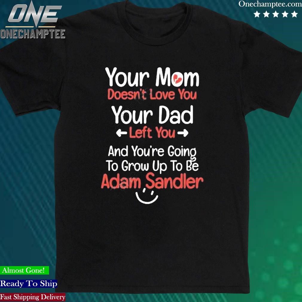 Official kreek Craft Hacker Your Mom Doesn’T Love You Your Dad Left You And You’Re Going To Grow Up To Be Adam Sandler T Shirt