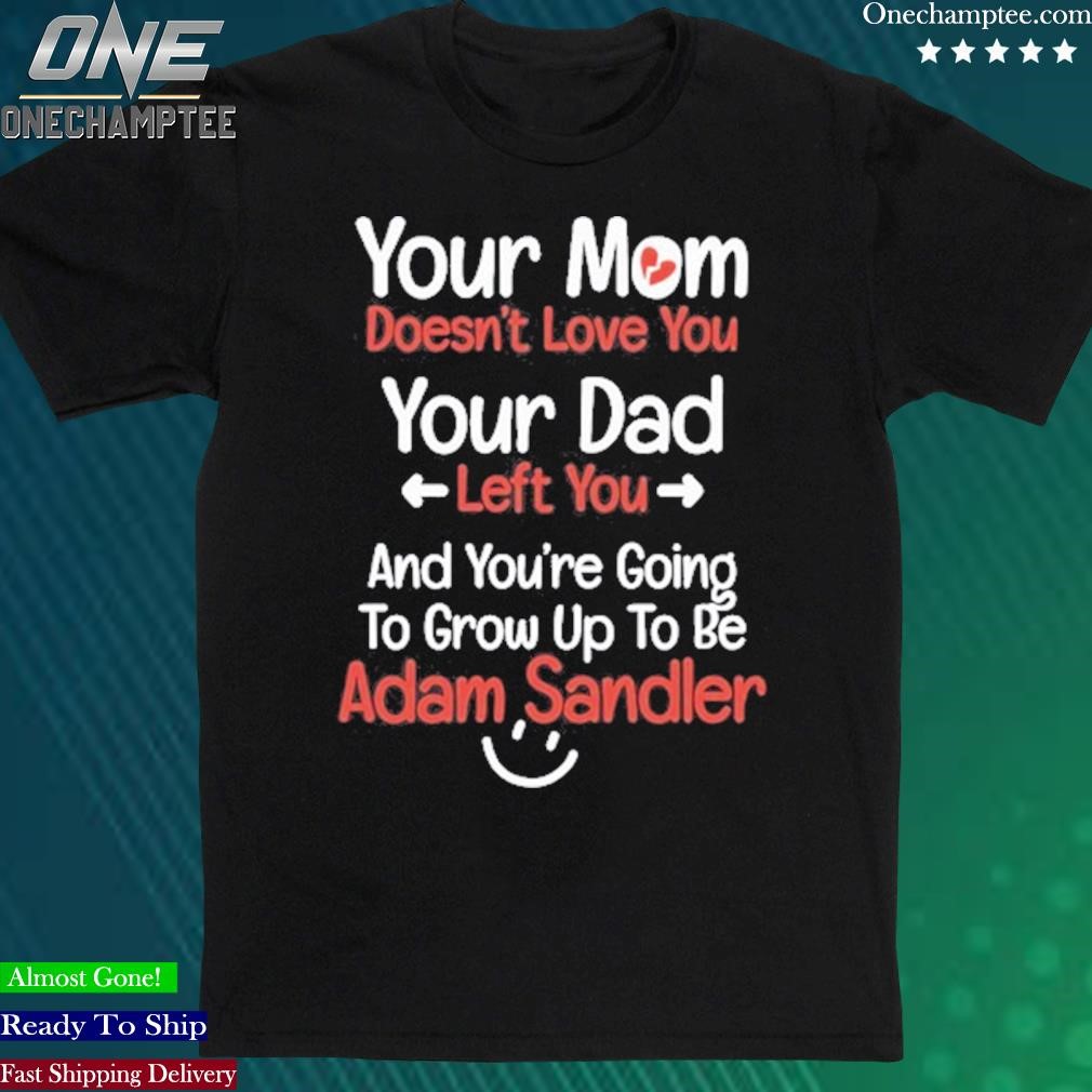 Official kreek Craft Hacker Your Mom Doesn't Love You Your Dad Left You And You're Going To Grow Up To Be Adam Sandler Shirt