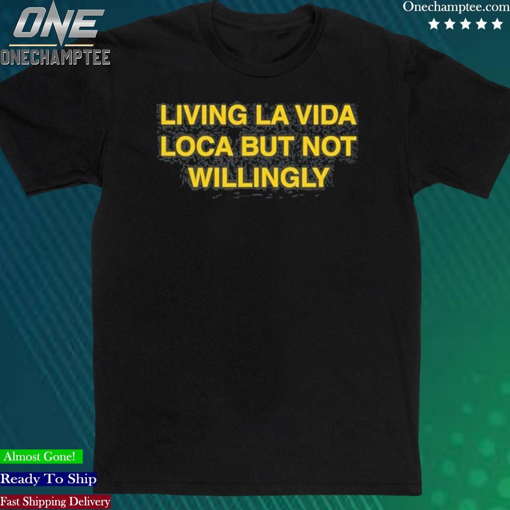 Official living La Vida Loca But Not Willingly T-Shirt