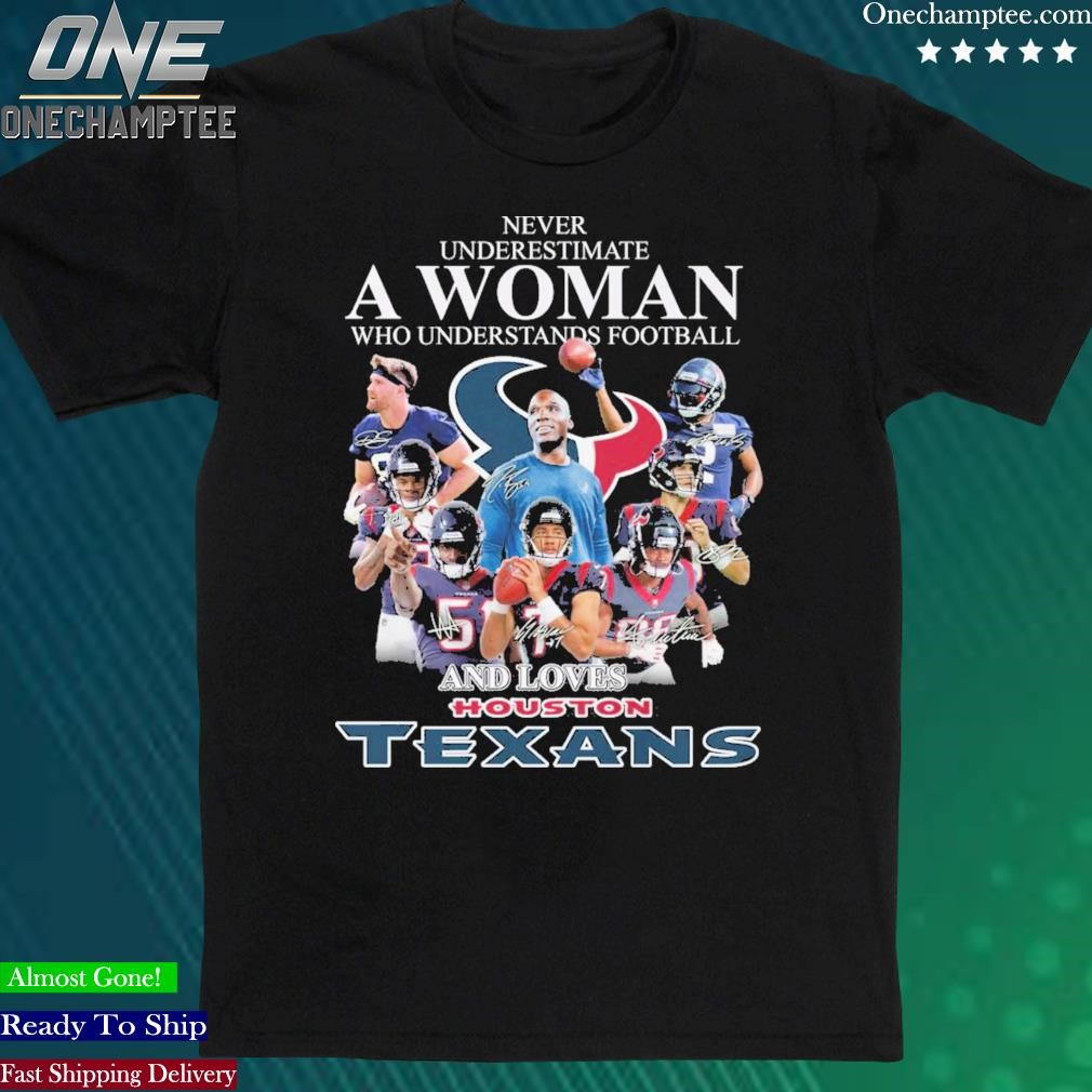 Official never Underestimate A Woman Who Understands Football And Loves Houston Texans T Shirt