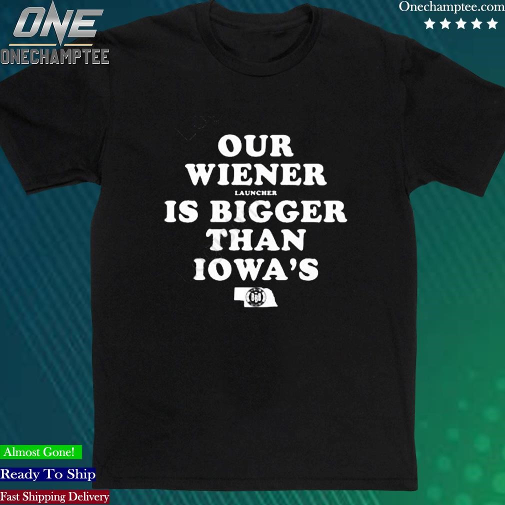 Official our Wiener Launchers Is Bigger Than Iowa’s Shirt