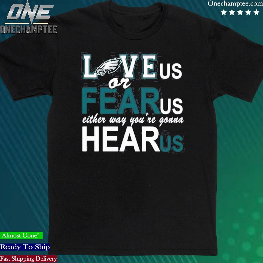 Official philadelphia Eagles Love Us Or Fear Us Either Way Youre Gonna Hear Us T-Shirt