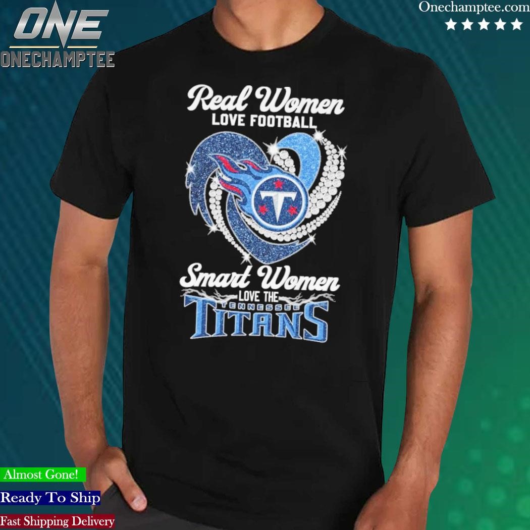 Real women love football smart women love the Tennessee Titans shirt,  hoodie, sweater and long sleeve