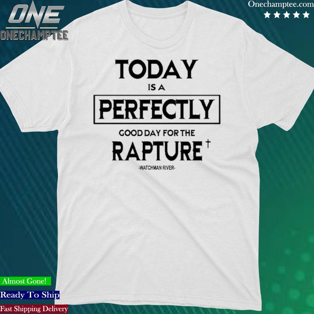 Official sealedinchrist Today Is A Perfectly Good Day For The Rapture Watchman River Shirt