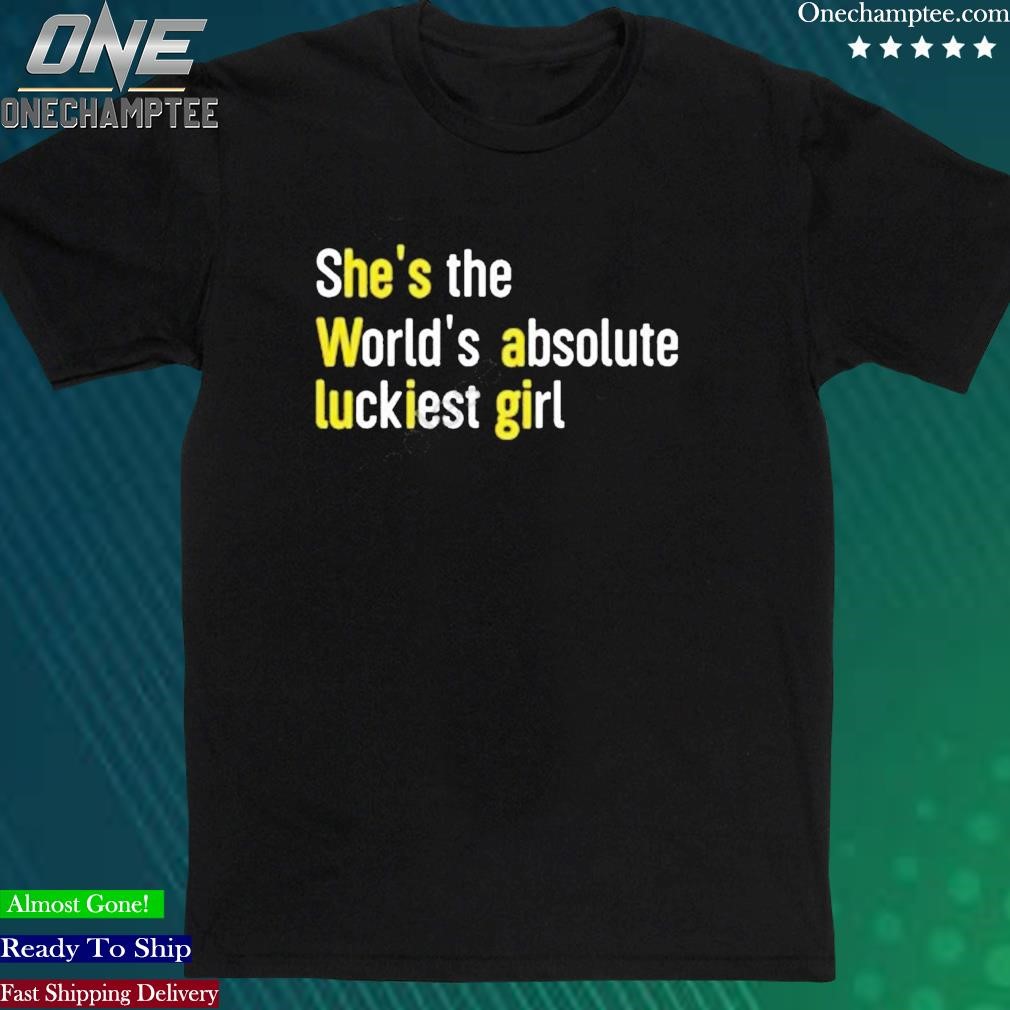 Official she’s The World’s Absolute Luckiest Girl Shirt