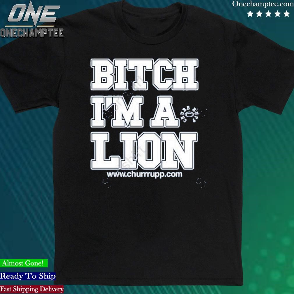 Official shut The Fuck Up Bitch I’m A Lion Shirt