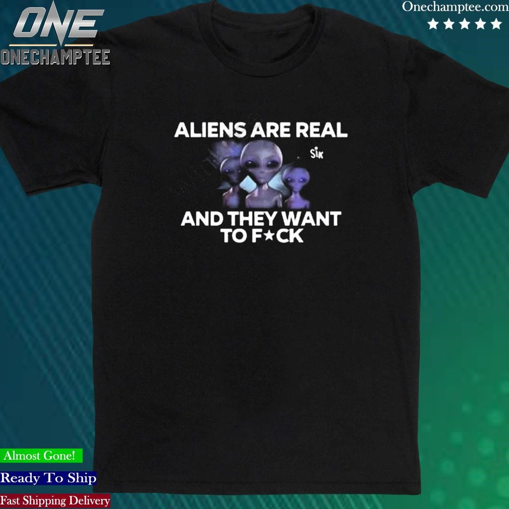 Official sikbrand Aliens Are Real And They Want To Fuck Shirt