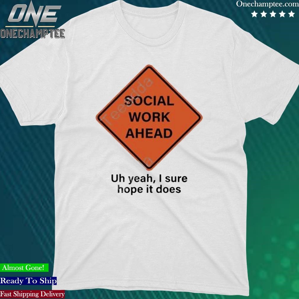 Official social Work Ahead Uh Yeah I Sure Hope It Does T-Shirt
