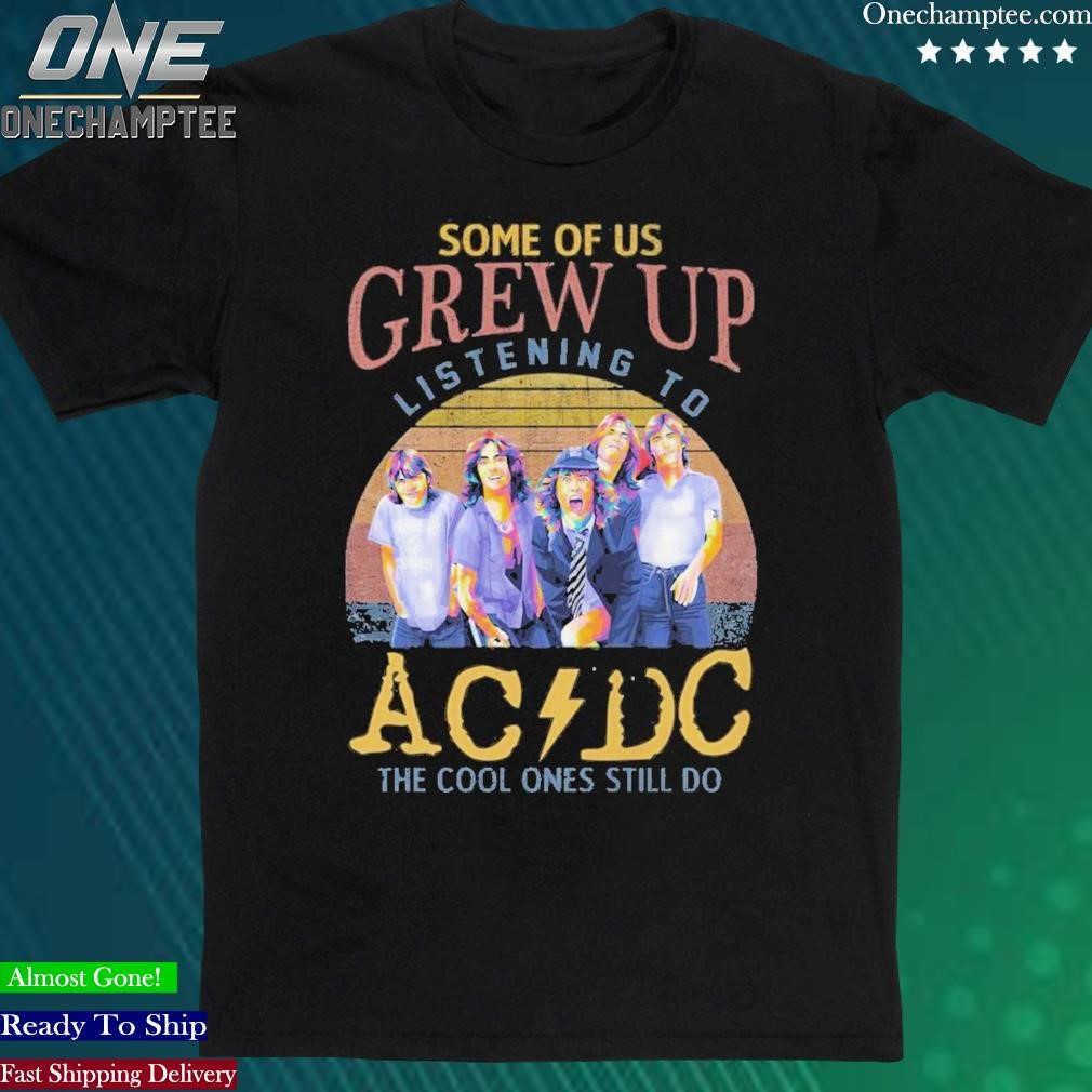 Official some Of Us Grew Up Listening To AC DC The Cool Ones Still Do T-Shirt