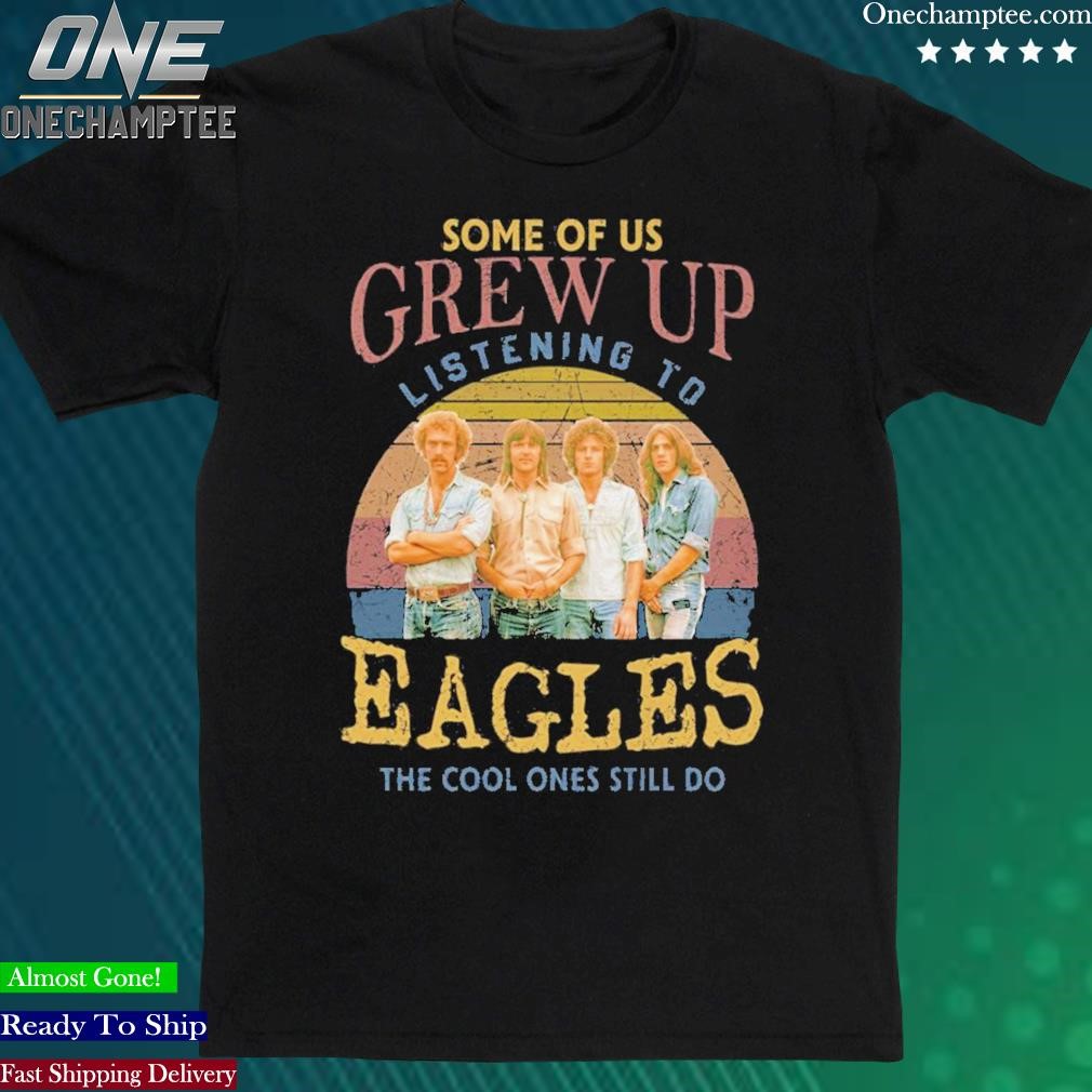 Official some Of Us Grew Up Listening To Eagles The Cool Ones Still Do Shirt