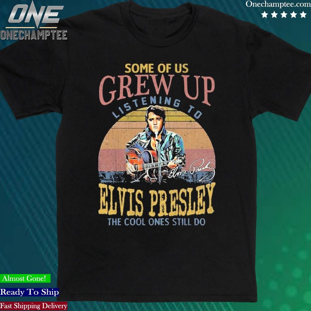 Official some Of Us Grew Up Listening To Elvis Presley The Cool Ones Still Do T-Shirt