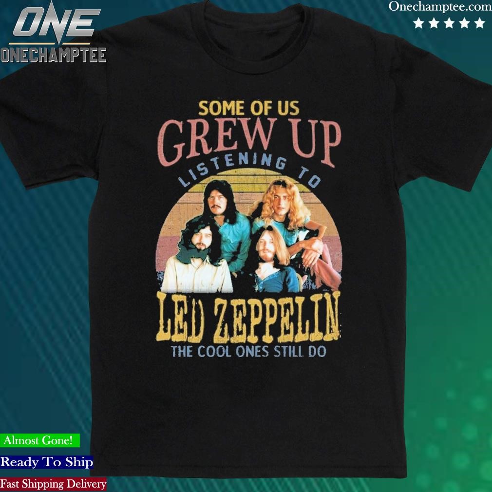 Official some Of Us Grew Up Listening To Led Zeppelin The Cool Ones Still Do T-Shirt