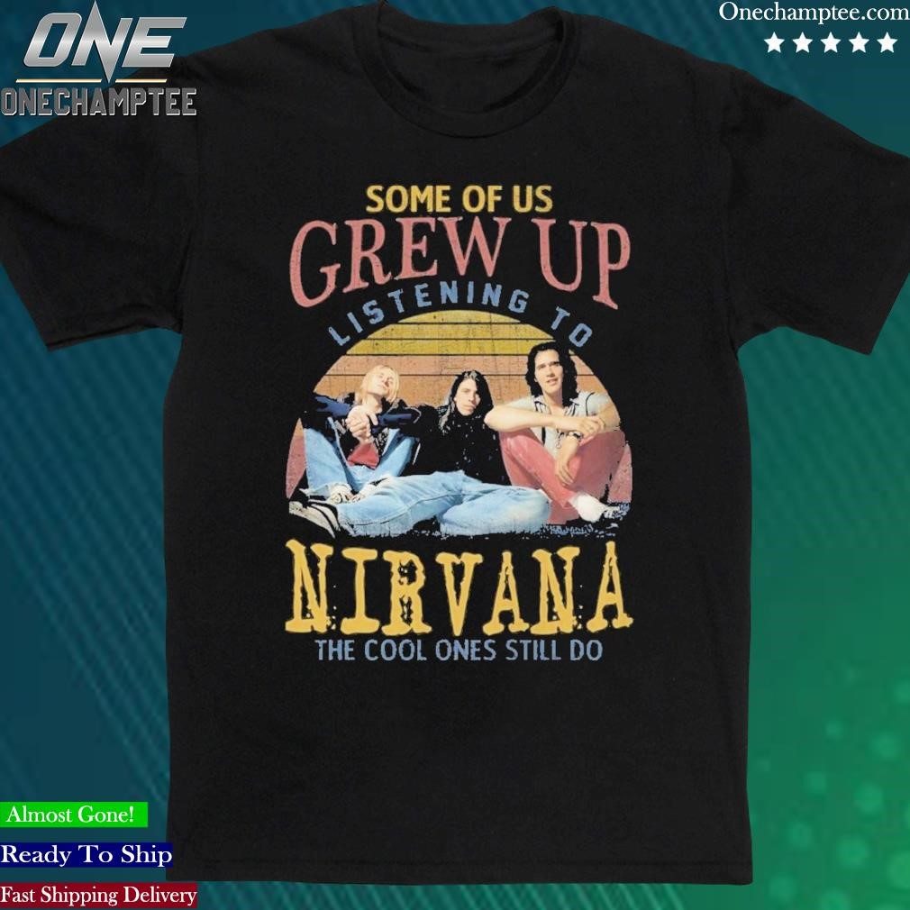 Official some Of Us Grew Up Listening To Nirvana The Cool Ones Still Do T-Shirt