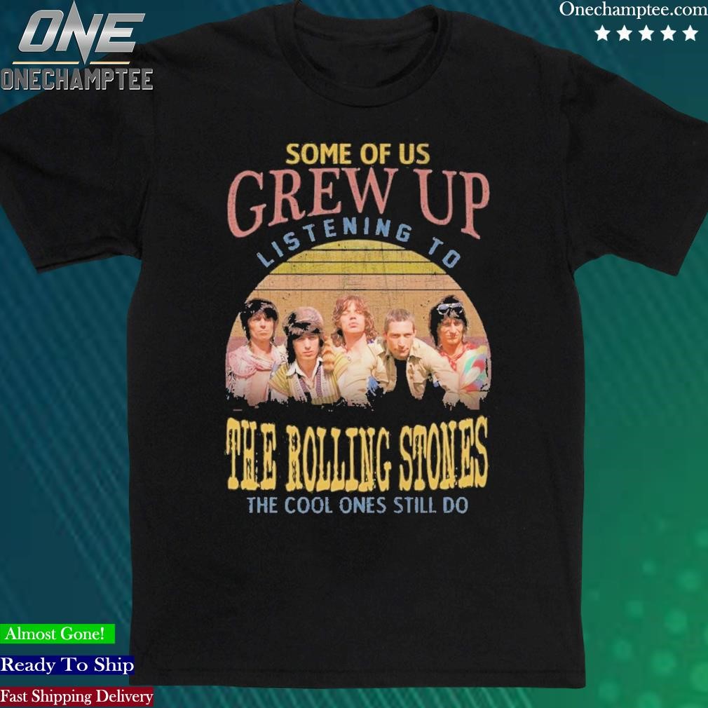 Official some Of Us Grew Up Listening To The Rolling Stones The Cool Ones Still Do T-Shirt