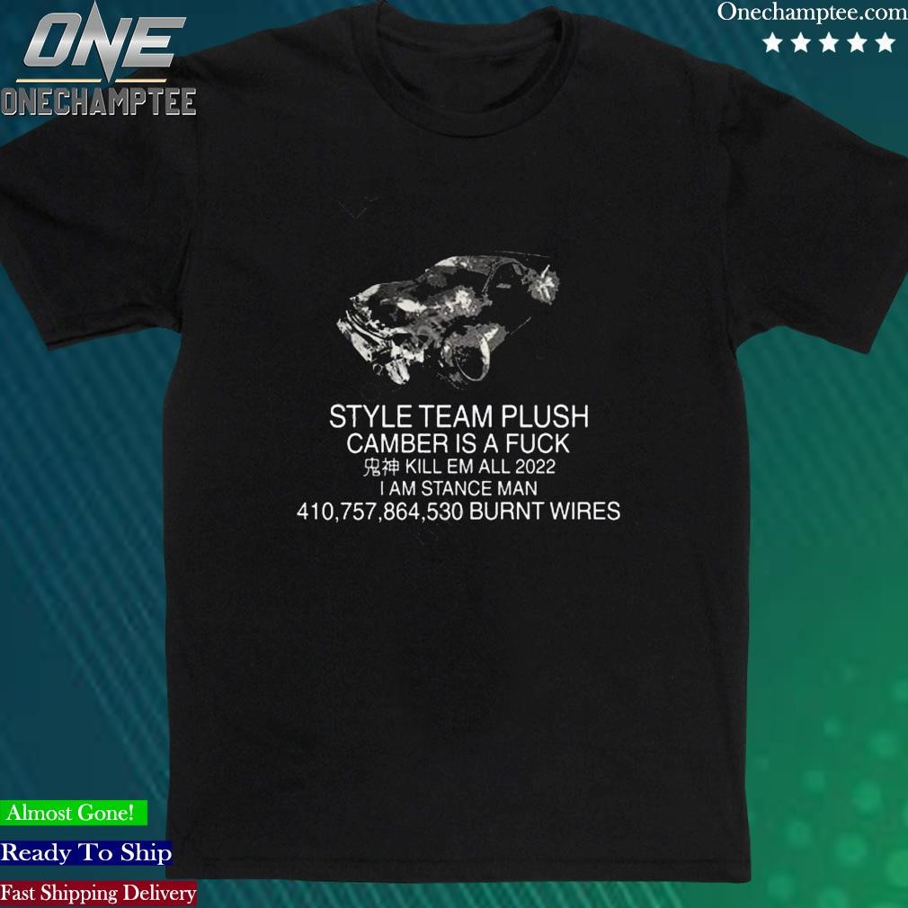 Official style Team Plush Camber Is A Fuck Kill Em All 2022 I Am Stance Man Burnt Wires Shirt