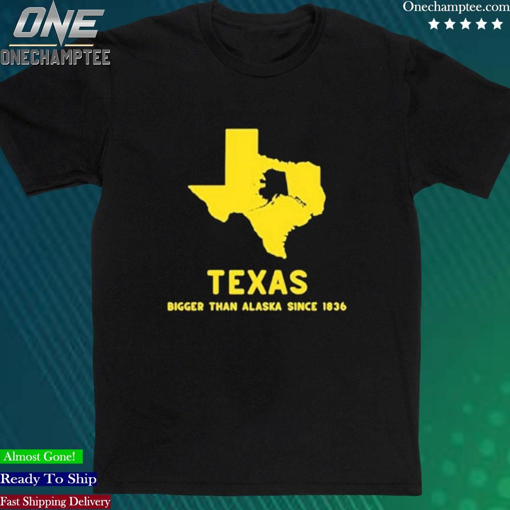 Official texashumor Texas Bigger Than Alaska Since 1836 Shirt