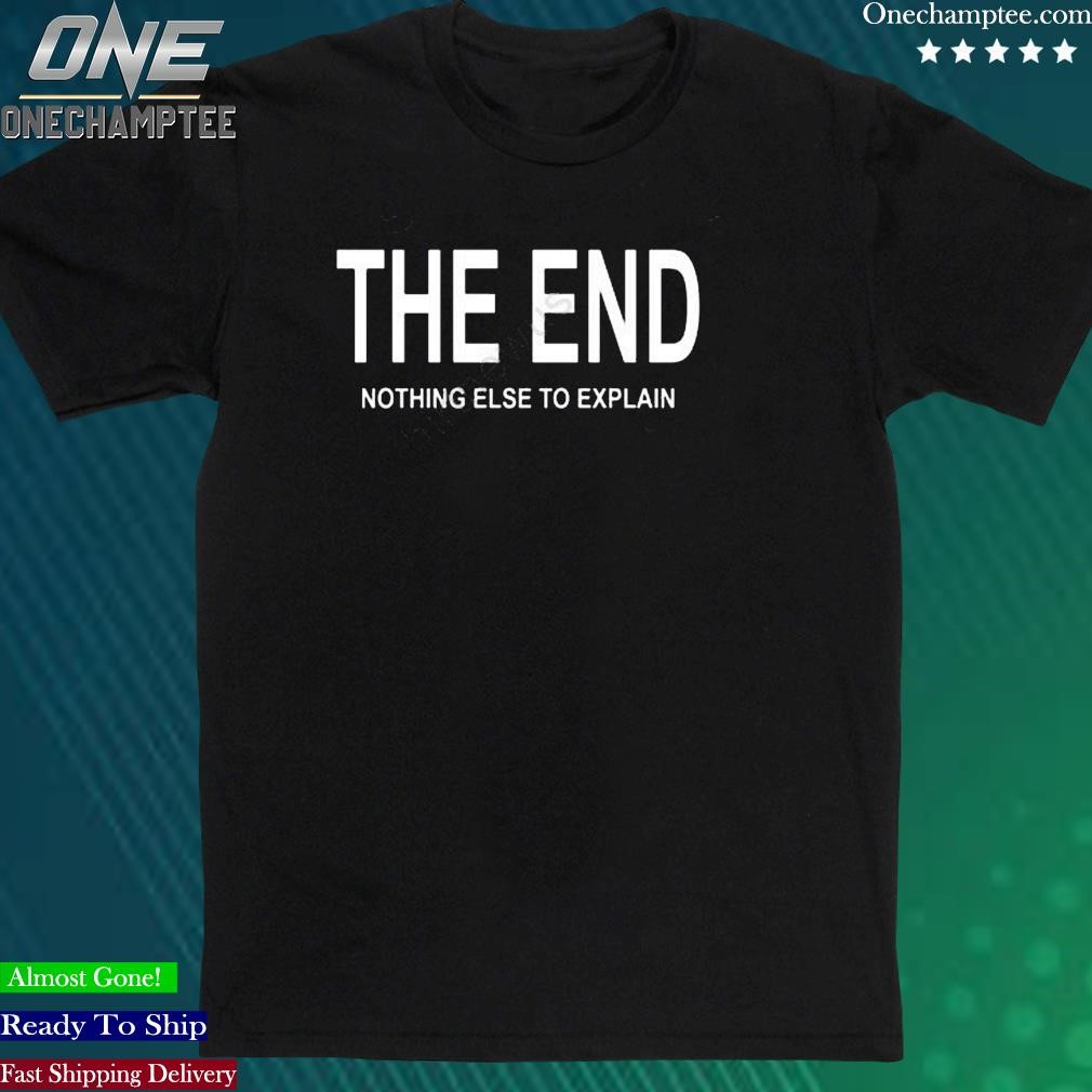 Official the End Nothing Else To Explain Shirt