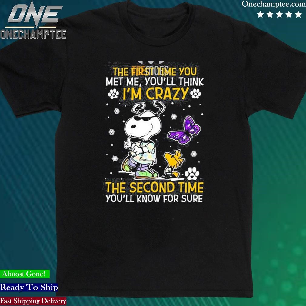 Official the First Time You Met Me You’ll Think I’m Crazy The Second Time You’ll Know For Sure Snoopy Tshirt