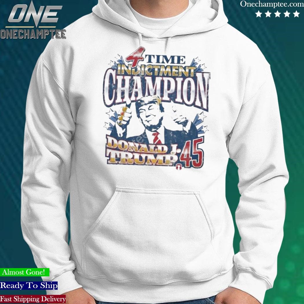 4 Time Indictment Champion Donald J.Trump 45 Shirt, hoodie