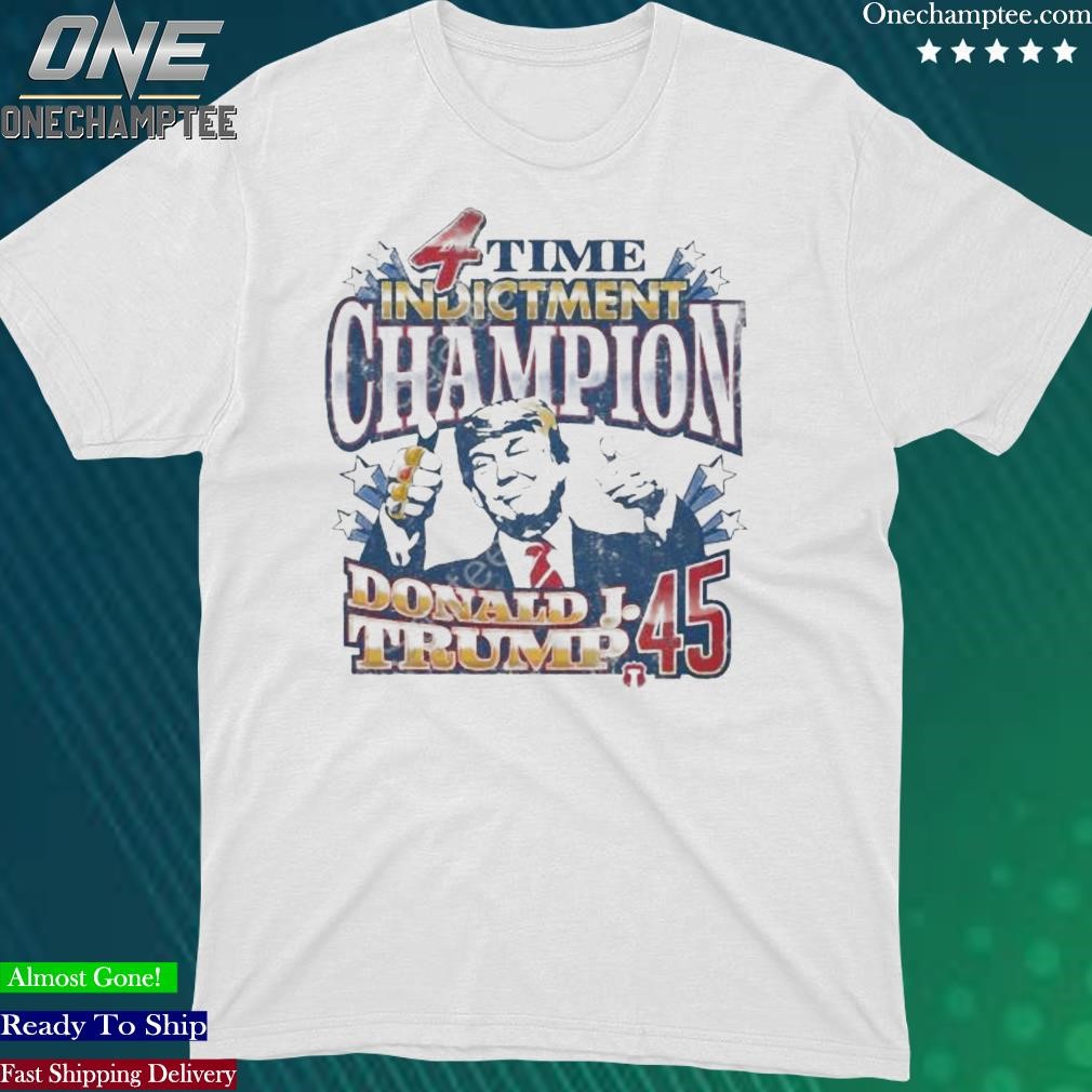 4 Time Indictment Champion Donald J.Trump 45 Shirt, hoodie