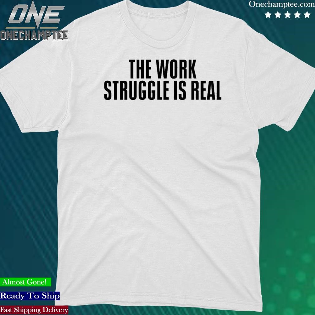 Official the work struggle is real shirt