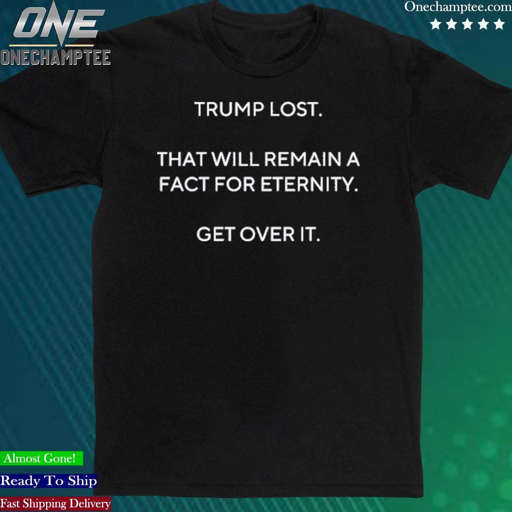Official trump Lost That Will Remain A Fact For Eternity Get Over It T Shirt