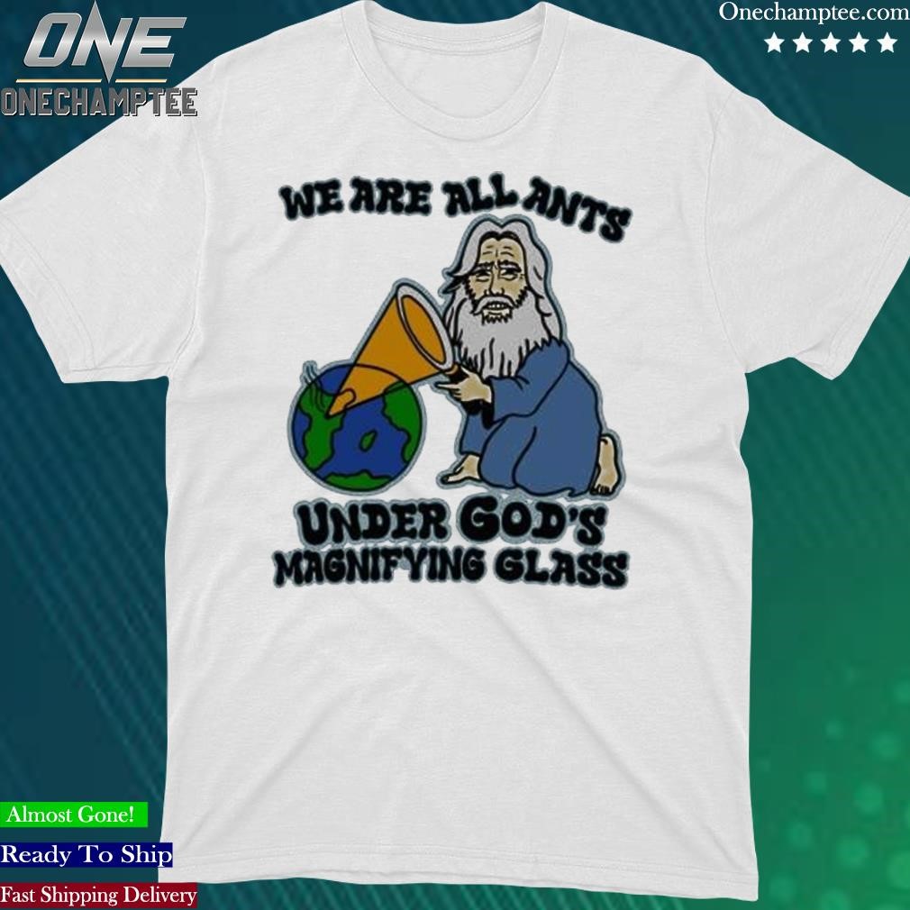 Official we Are All Ants Under Gos’s Magnifyng Glass Tee Shirt
