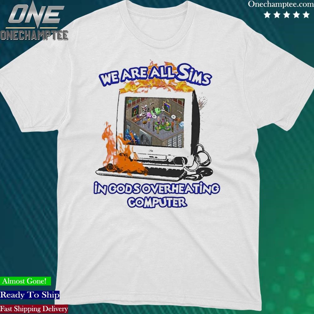 Official we Are All Sims In God’s Overheating Computer Shirt
