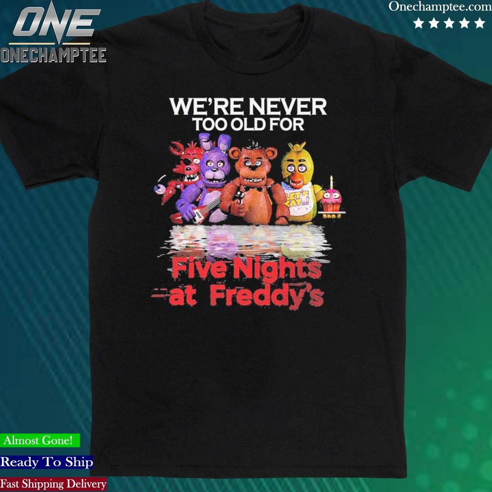 Official we’re Never Too Old For Five Nights At Freddy’s T Shirt