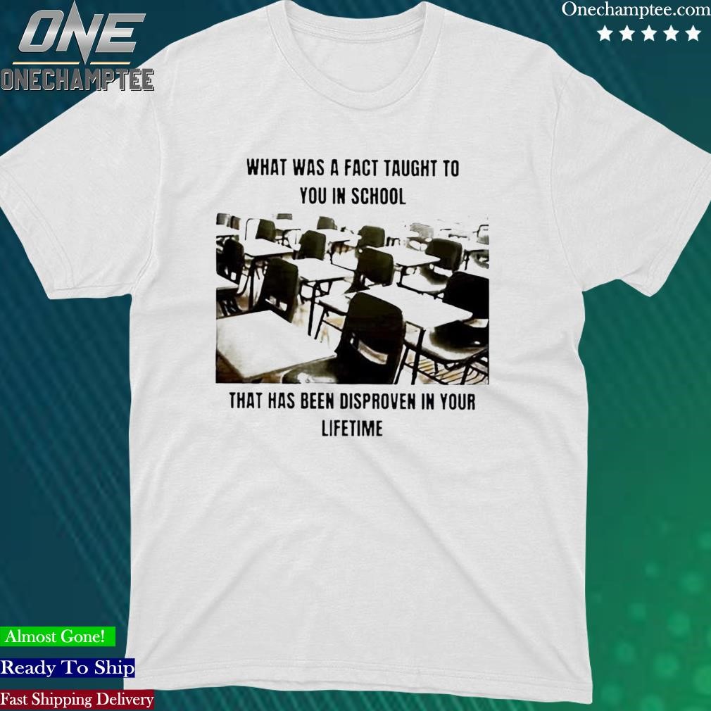 Official what Was A Fact Taught Yo You In School That Has Been Disproven In Your Lifetime Shirt