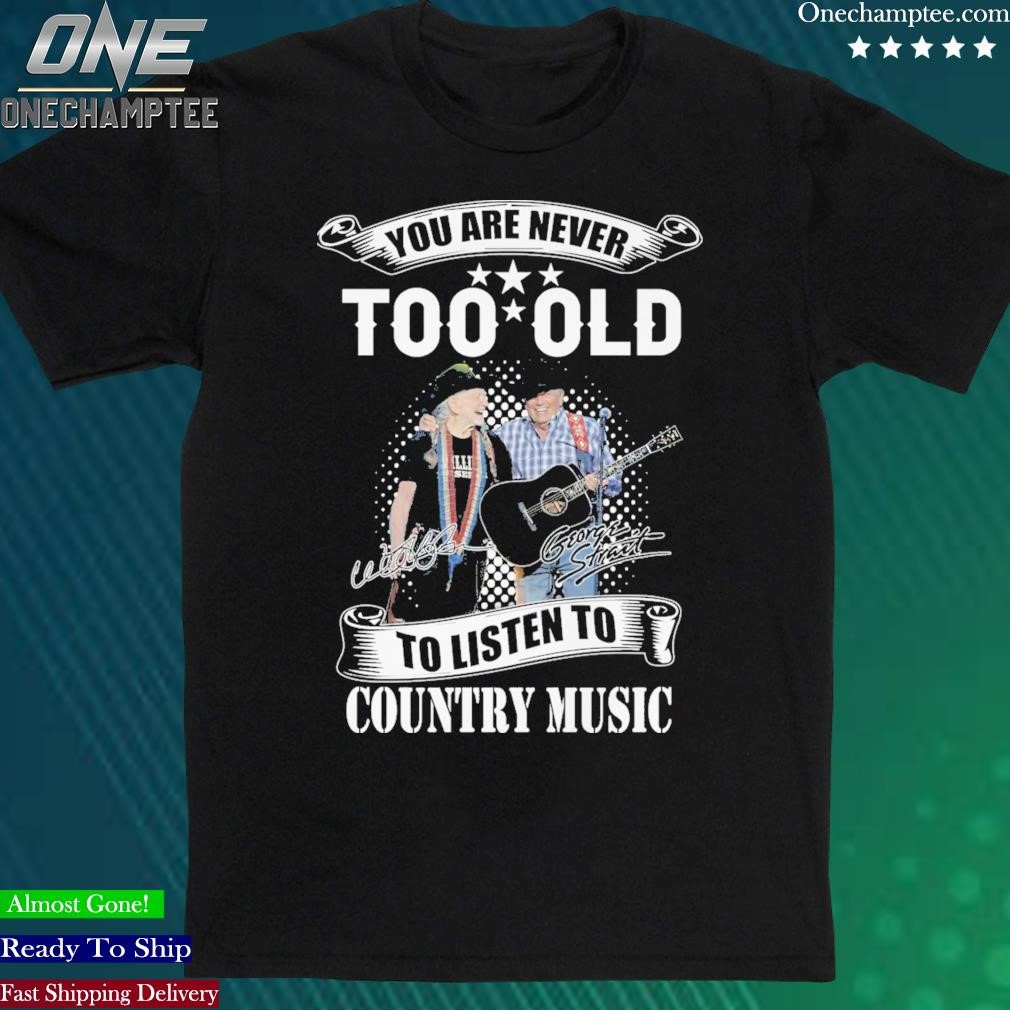 Official you Are Never Too Old To Listen To Country Music Willie Nelson And George Strait T Shirt