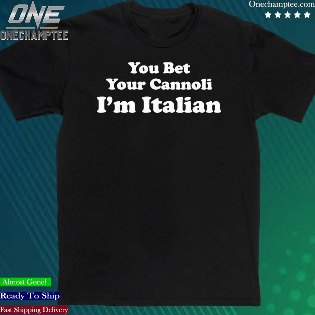 Official you Bet Your Cannoli I’m Italian T Shirt