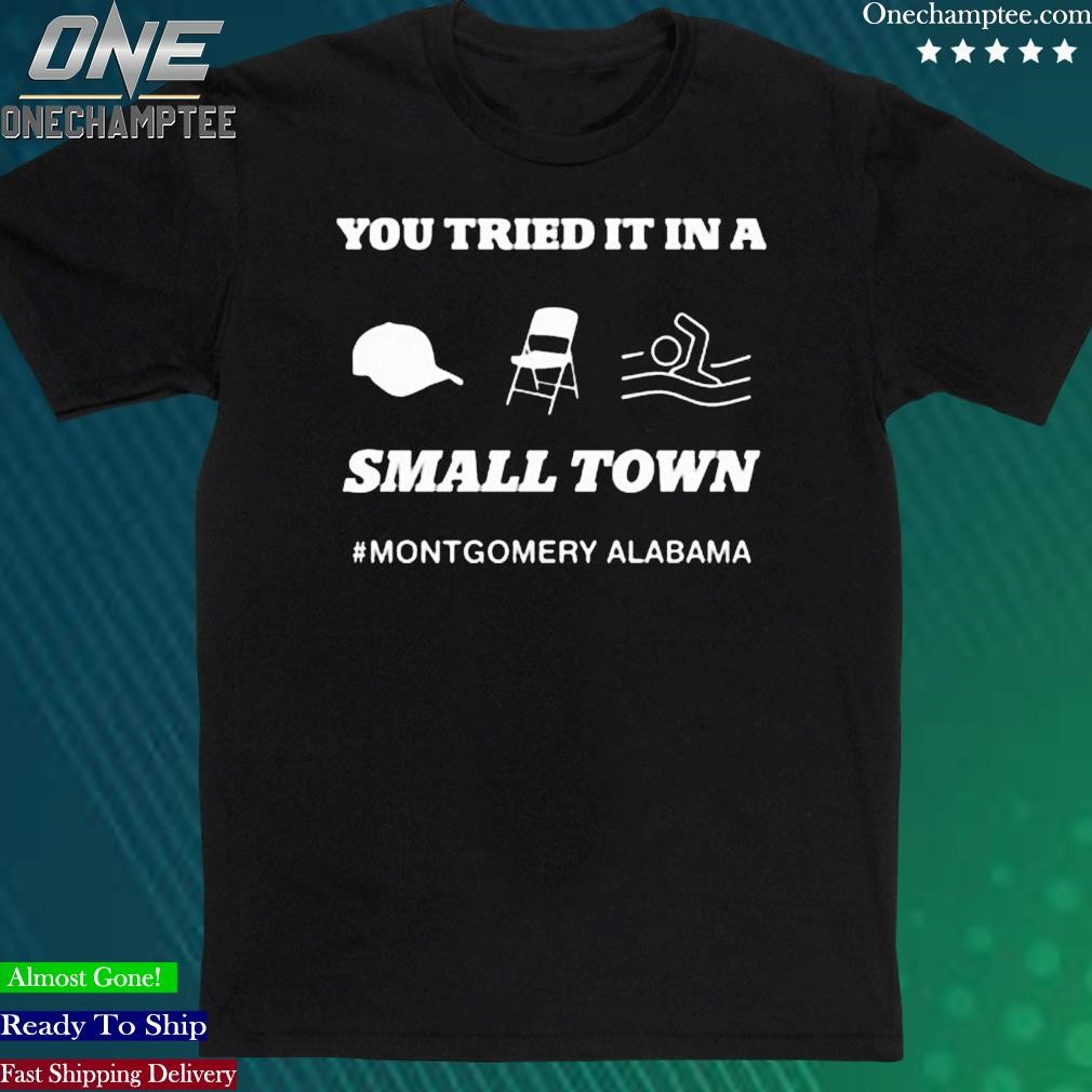Official you Tried It In A Small Town Montgomery Alabama Shirts