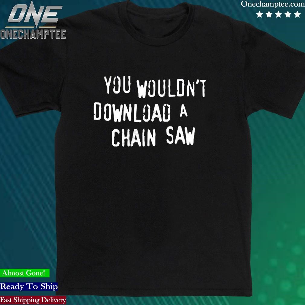 Official you Wouldn’t Download A Chain Saw Shirt