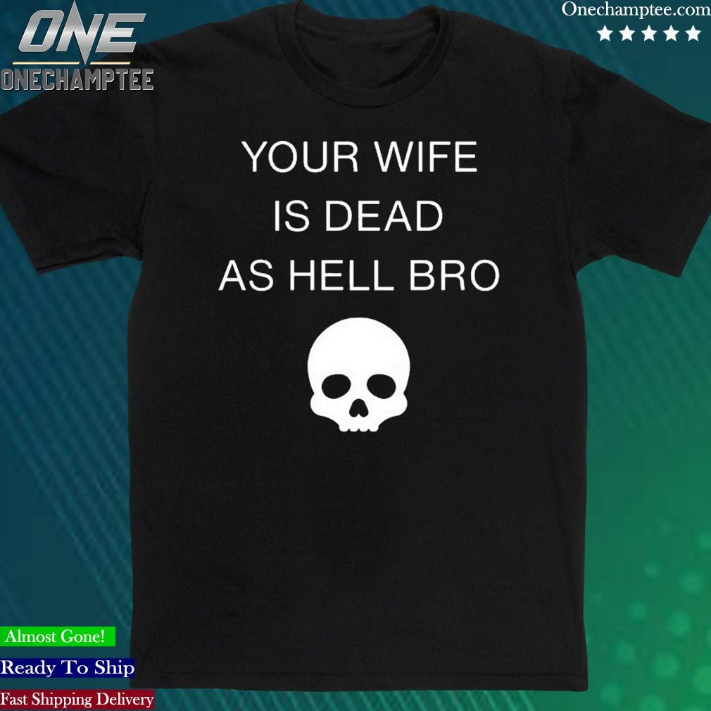 Official your Wife Is Dead As Hell Bro Shirt