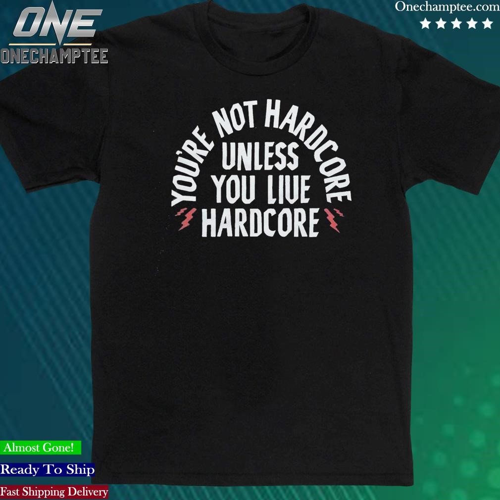Official you’re Not Hardcore Uniless You Live Hardcore Shirt