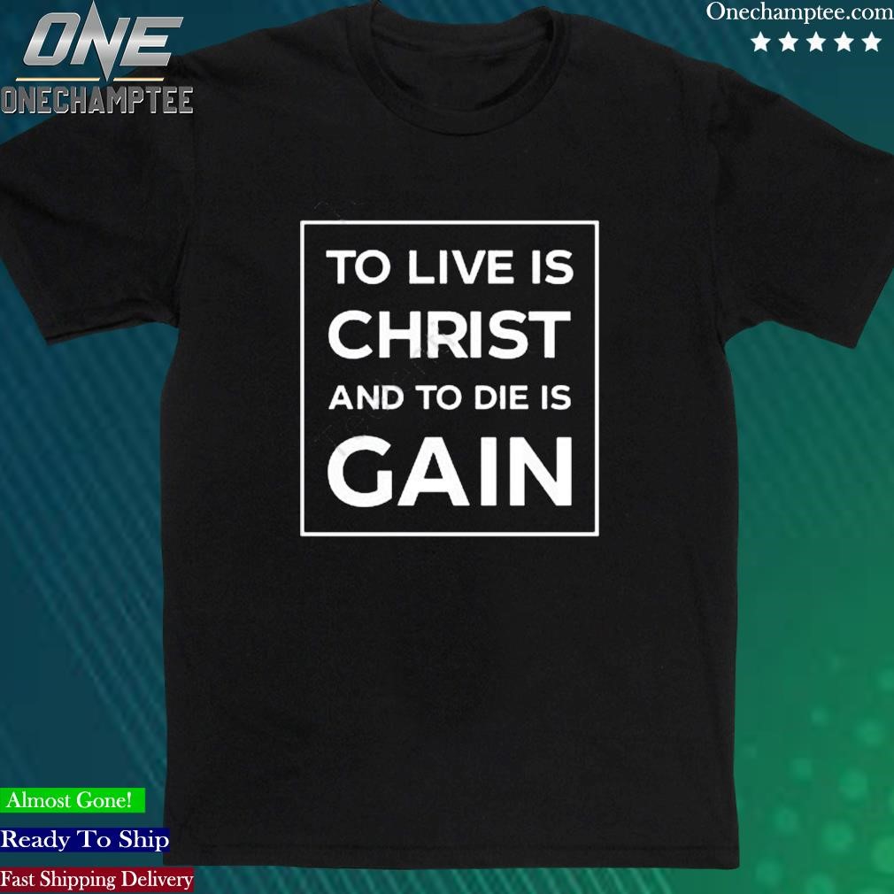 Official biblicalandreformed To Live Is Christ And To Die Is Gain Tee Shirt