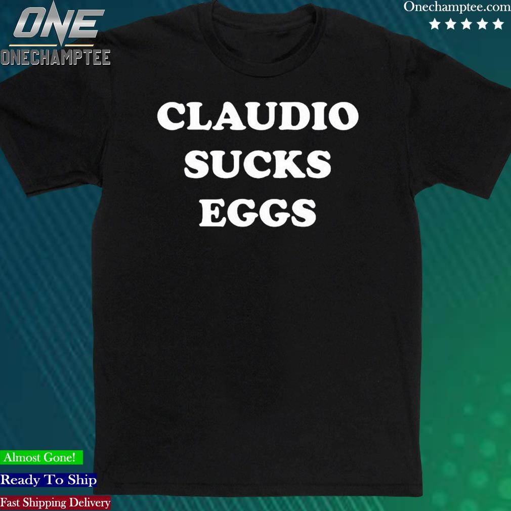 Official claudio Sucks Eggs Shirt
