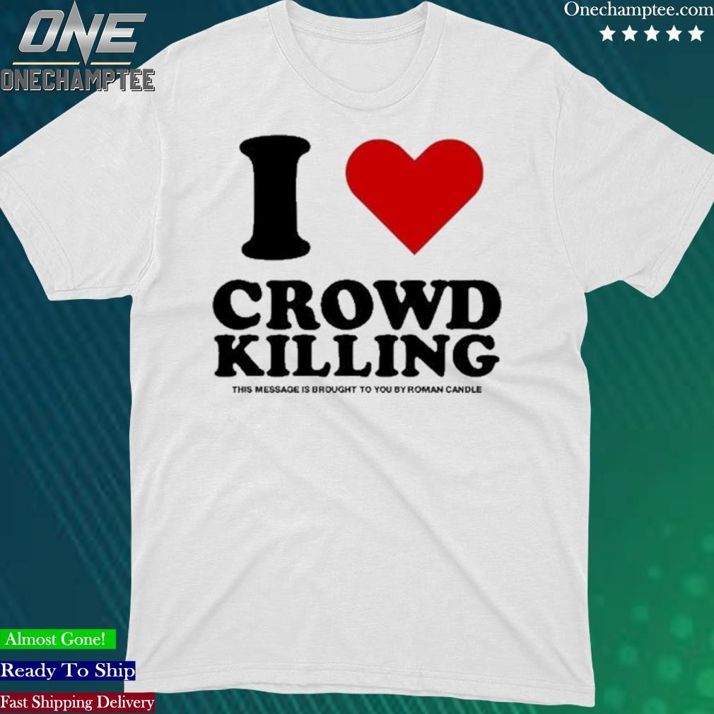 Official i Love Crowd Killing This Message Is Brought To You By Roman Candle Shirt
