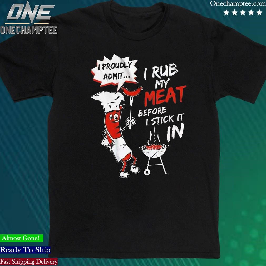 Official i Rub My Meat Before I Stick It In Shirt