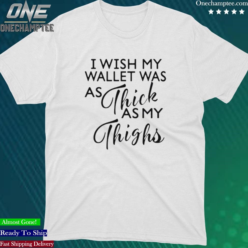 Official i Wish My Wallet Was As Thick As My Thighs T-Shirt