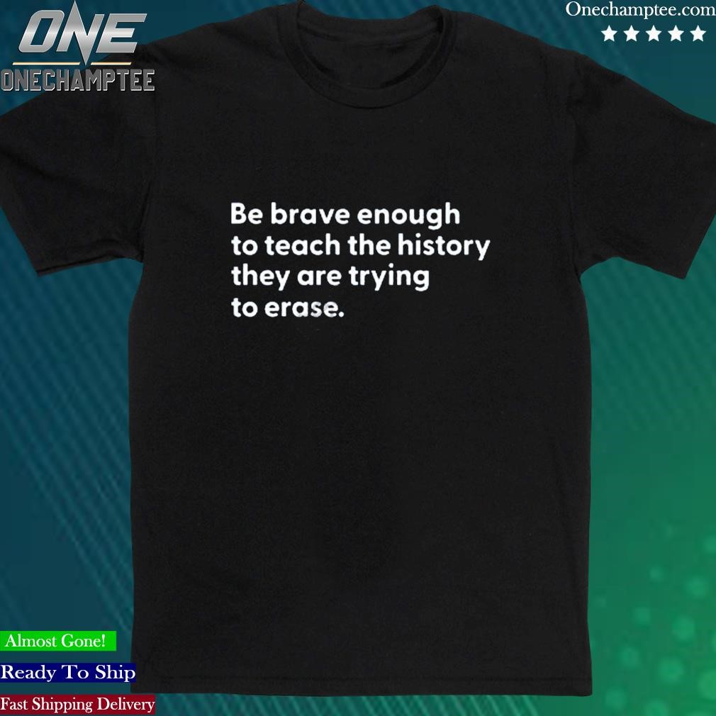 Official mess In A Bottle Be Brave Enough To Teach The History They Are Trying To Erase Tee Shirt