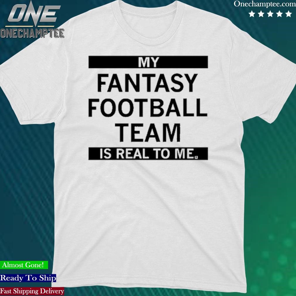 Official my Fantasy Football Team Is Real To Me Tee Shirt