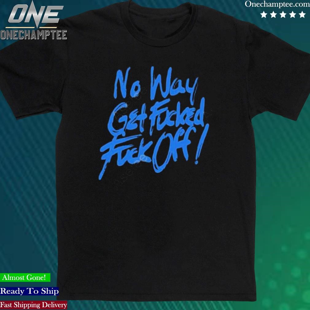 Official no Way Get Fucked Fuck Off Shirt
