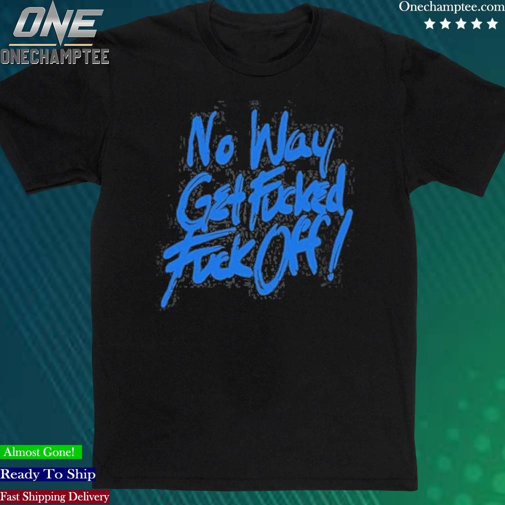 Official no Way Get Fucked Fuck Off T-Shirt