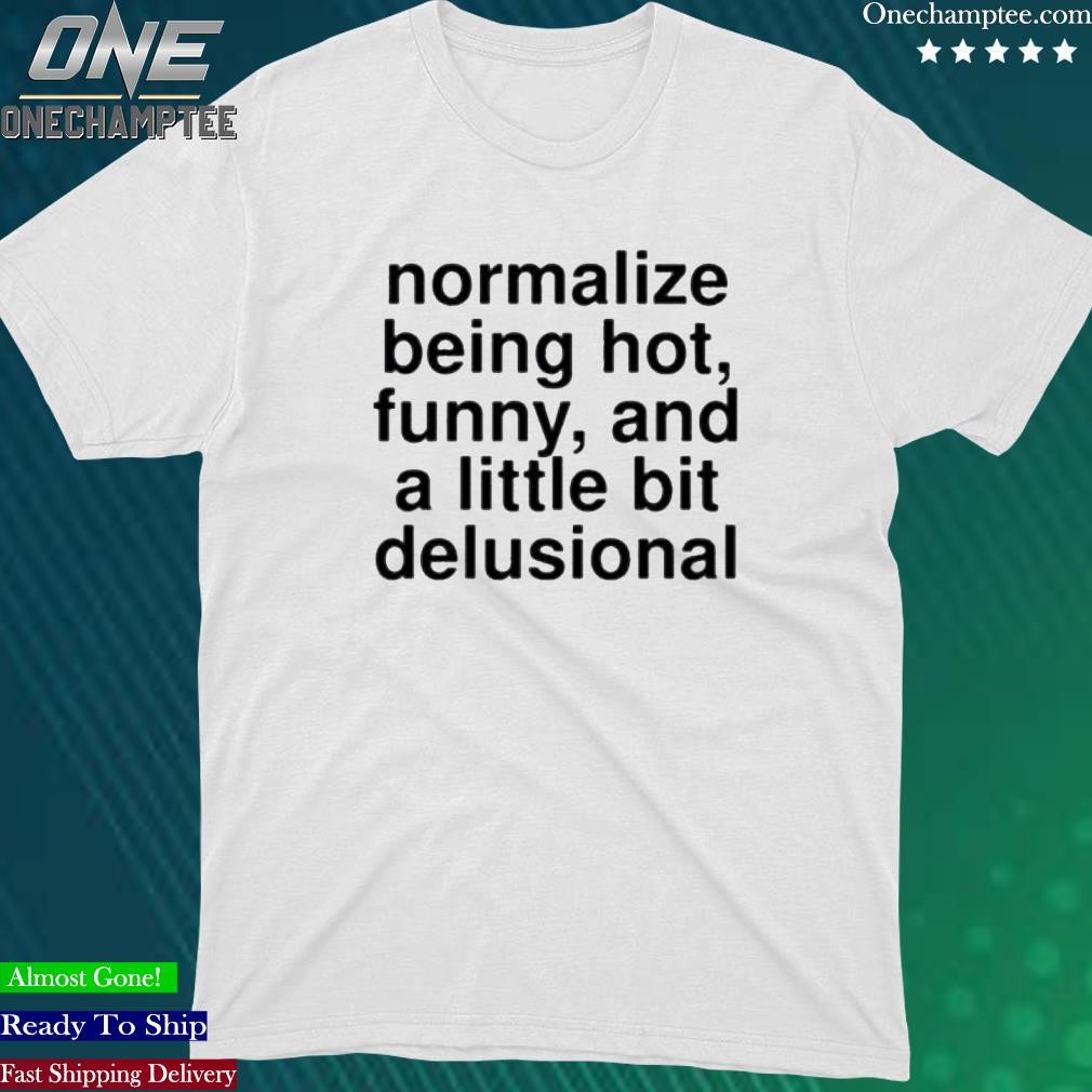 Official normalize Being Hot Funny And A Little Bit Delusional T-Shirt