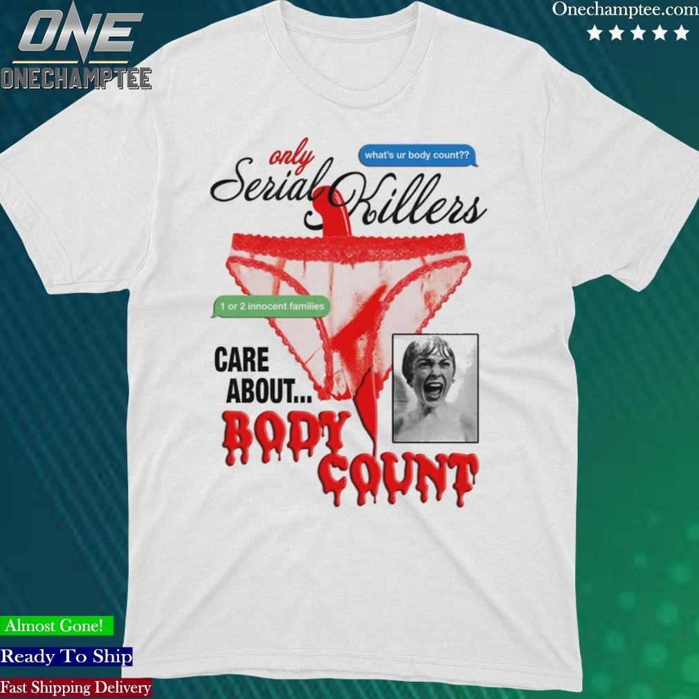 Official only Serial Killers Care About Body Count Shirt