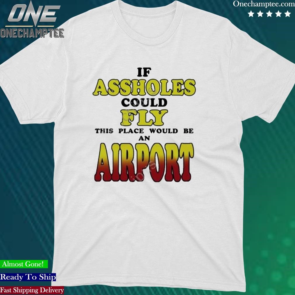 Official pop Base If Assholes Could Fly This Place Would Be An Airport Shirt